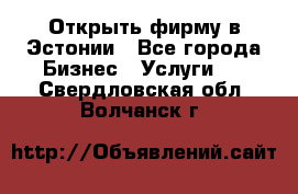 Открыть фирму в Эстонии - Все города Бизнес » Услуги   . Свердловская обл.,Волчанск г.